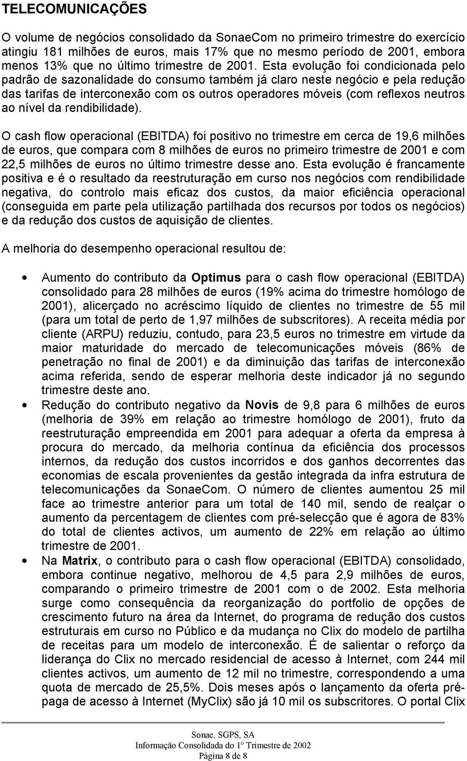 Esta evolução foi condicionada pelo padrão de sazonalidade do consumo também já claro neste negócio e pela redução das tarifas de interconexão com os outros operadores móveis (com reflexos neutros ao