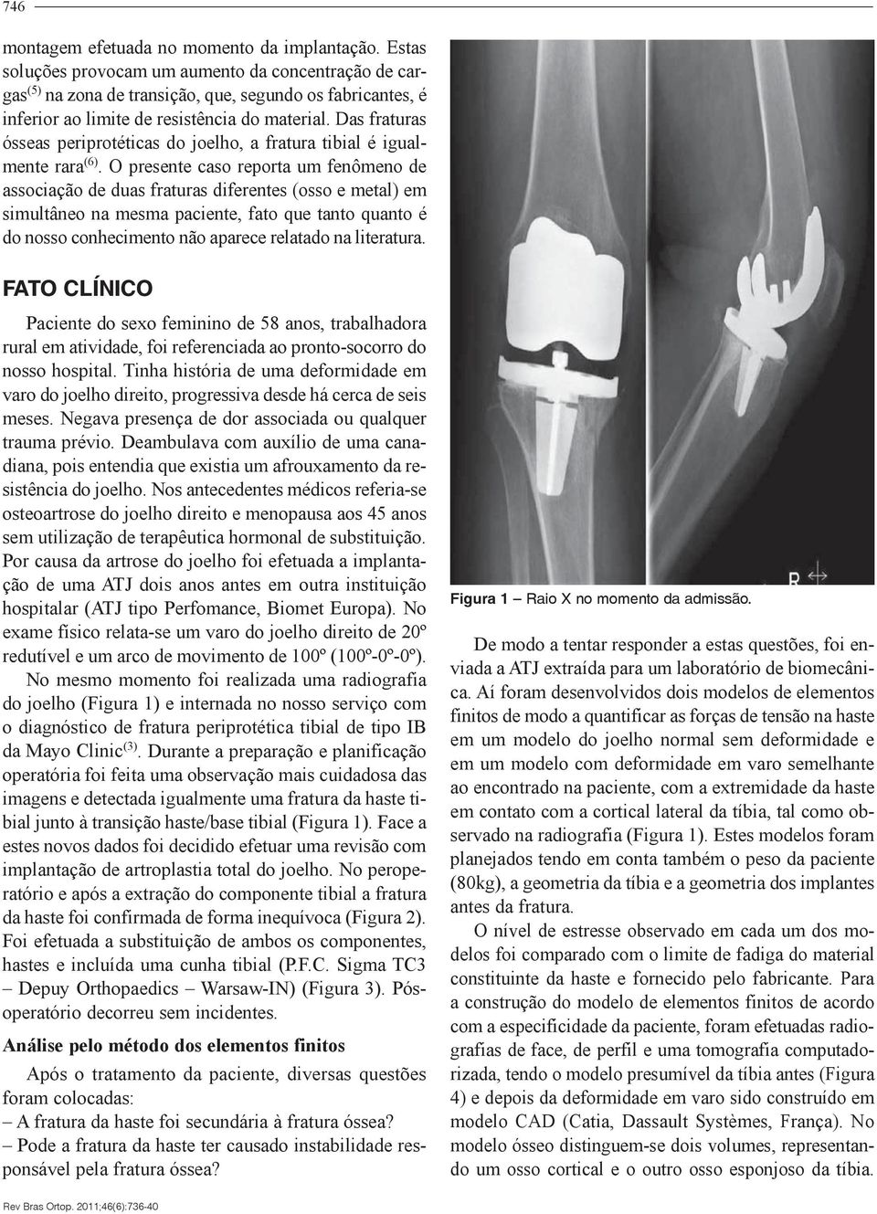 O presente caso reporta um fenômeno de associação de duas fraturas diferentes (osso e metal) em simultâneo na mesma paciente, fato que tanto quanto é do nosso conhecimento não aparece relatado na