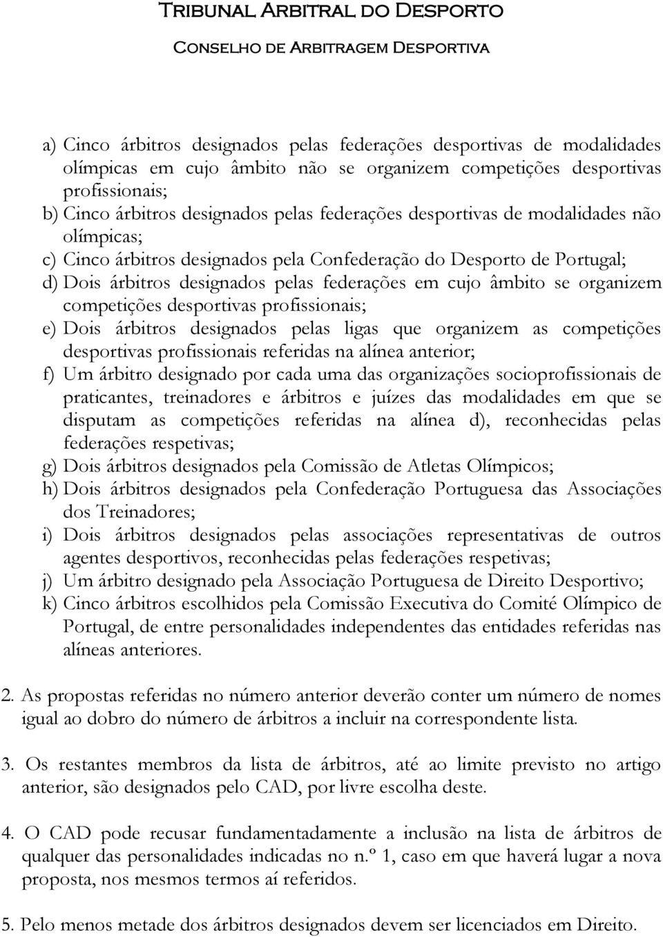 desportivas profissionais; e) Dois árbitros designados pelas ligas que organizem as competições desportivas profissionais referidas na alínea anterior; f) Um árbitro designado por cada uma das