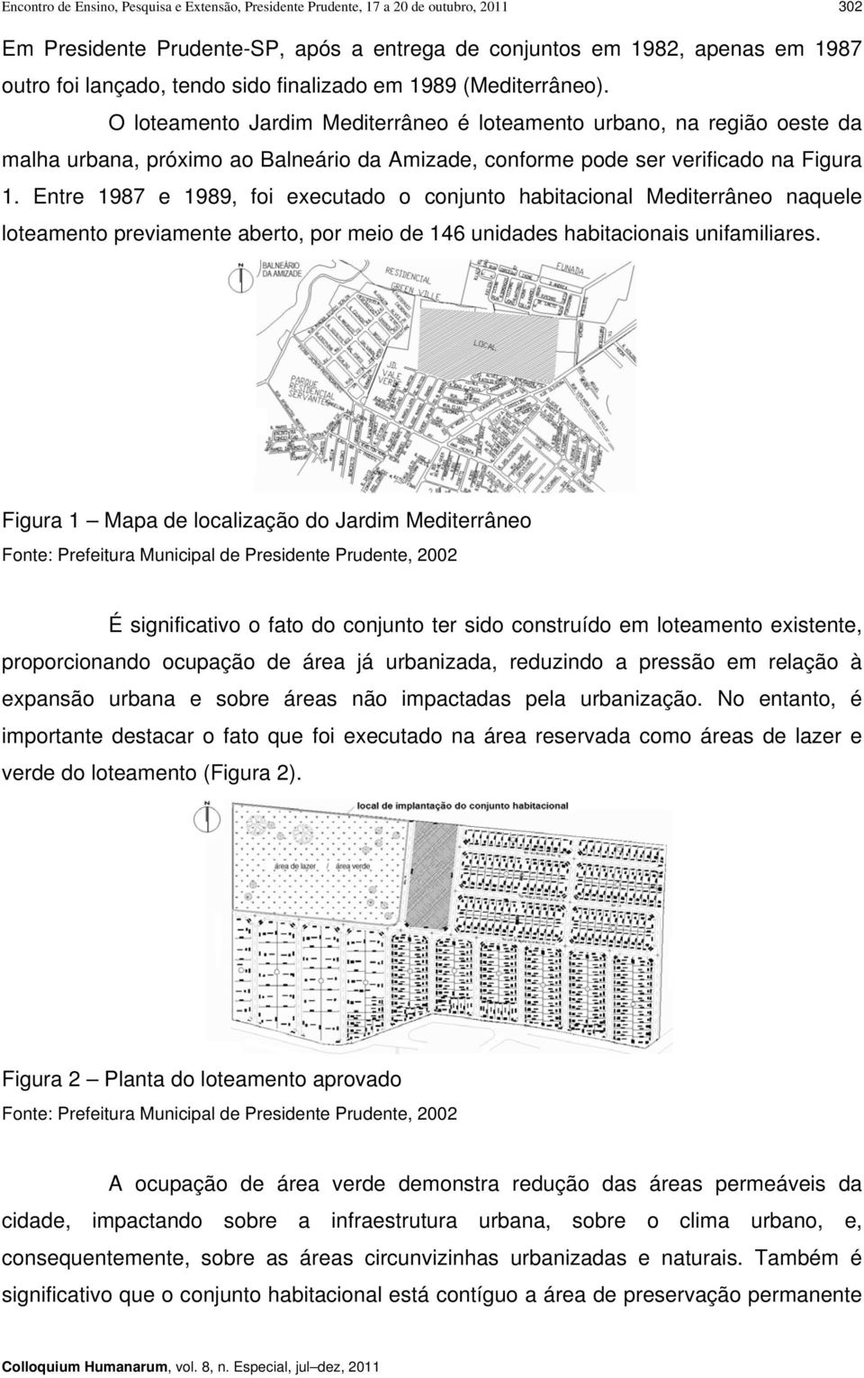 Entre 1987 e 1989, foi executado o conjunto habitacional Mediterrâneo naquele loteamento previamente aberto, por meio de 146 unidades habitacionais unifamiliares.