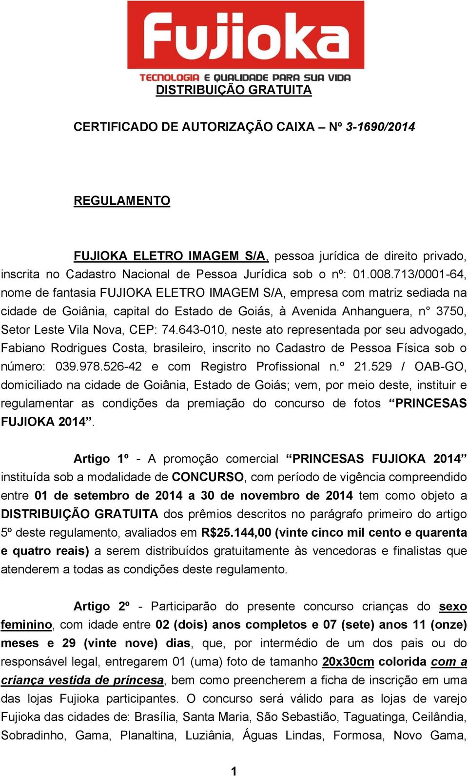 713/0001-64, nome de fantasia FUJIOKA ELETRO IMAGEM S/A, empresa com matriz sediada na cidade de Goiânia, capital do Estado de Goiás, à Avenida Anhanguera, n 3750, Setor Leste Vila Nova, CEP: 74.