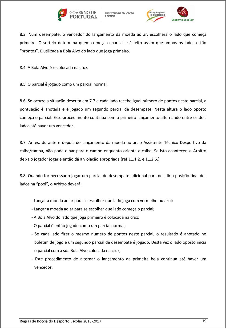 7 e cada lado recebe igual número de pontos neste parcial, a pontuação é anotada e é jogado um segundo parcial de desempate. Nesta altura o lado oposto começa o parcial.