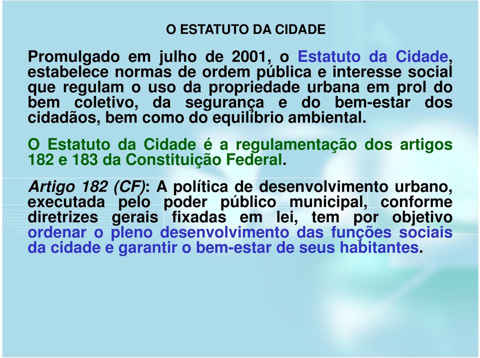 O Estatuto da Cidade é a regulamentação dos artigos 182 e 183 da Constituição Federal.