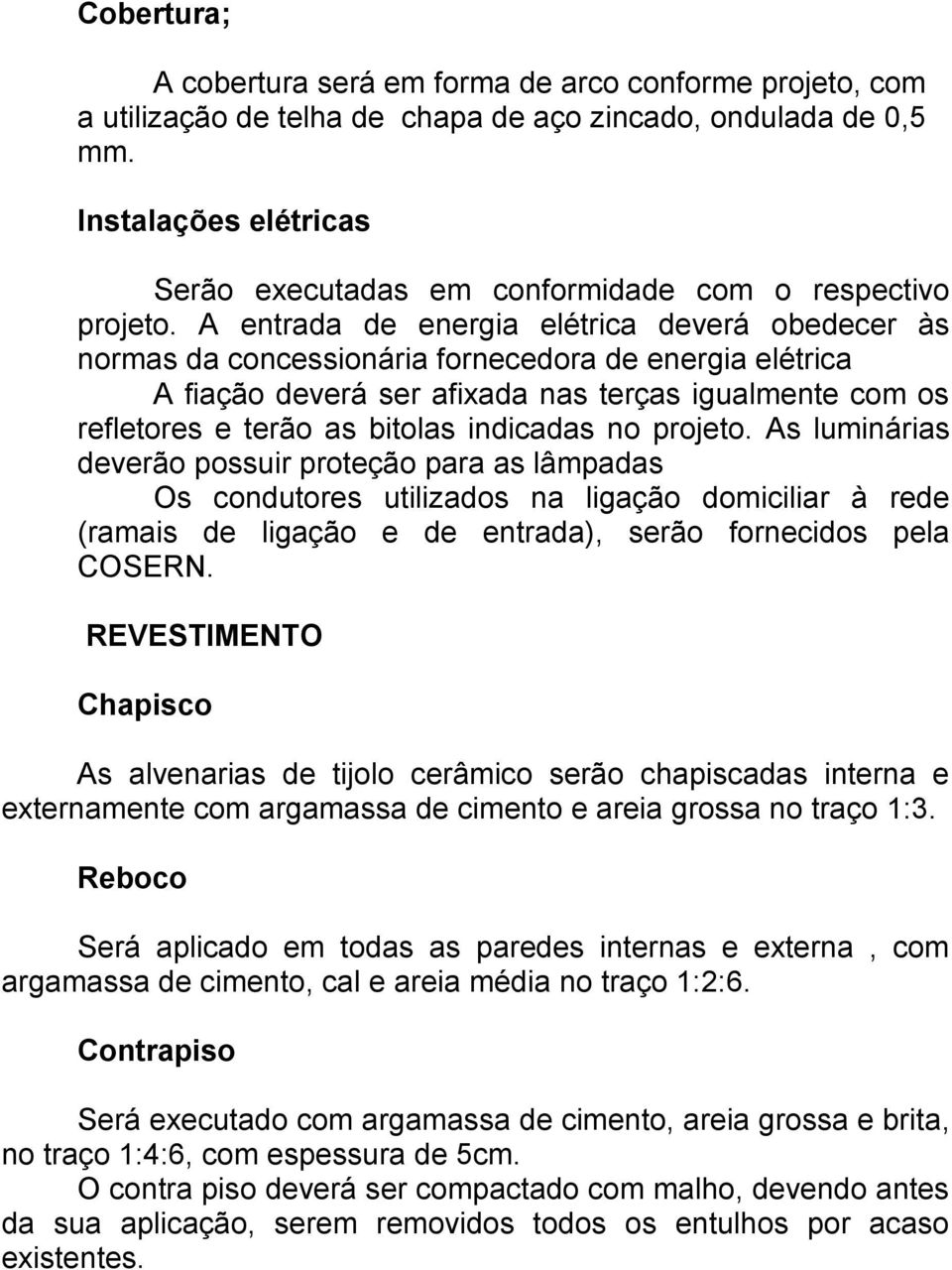 A entrada de energia elétrica deverá obedecer às normas da concessionária fornecedora de energia elétrica A fiação deverá ser afixada nas terças igualmente com os refletores e terão as bitolas