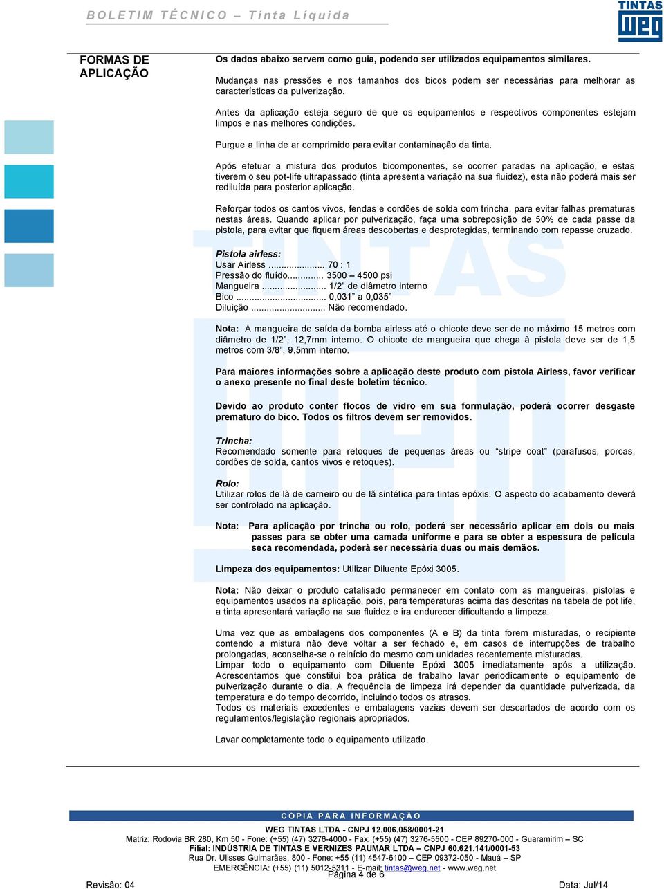 Antes da aplicação esteja seguro de que os equipamentos e respectivos componentes estejam limpos e nas melhores condições. Purgue a linha de ar comprimido para evitar contaminação da tinta.