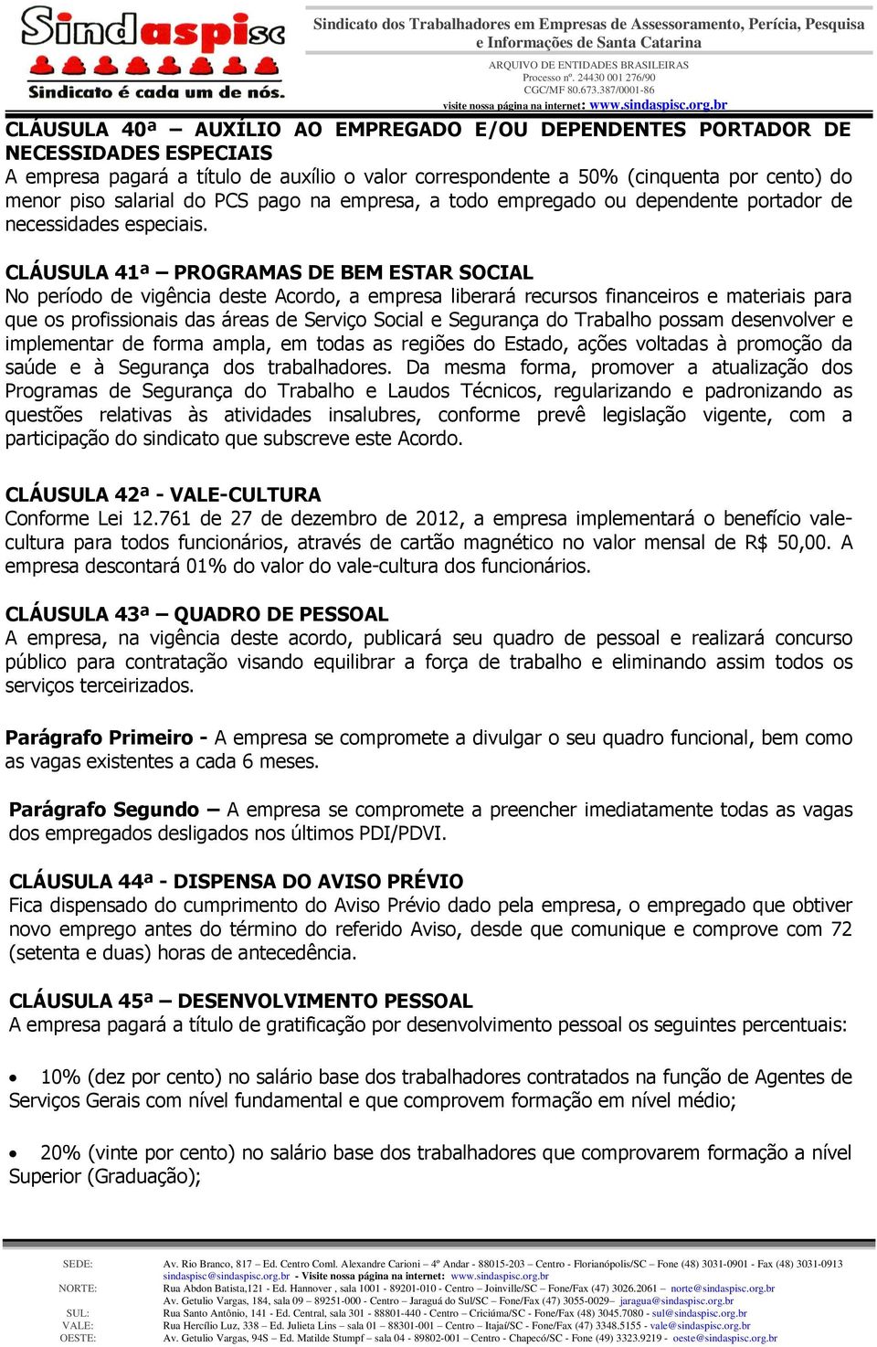 CLÁUSULA 41ª PROGRAMAS DE BEM ESTAR SOCIAL No período de vigência deste Acordo, a empresa liberará recursos financeiros e materiais para que os profissionais das áreas de Serviço Social e Segurança