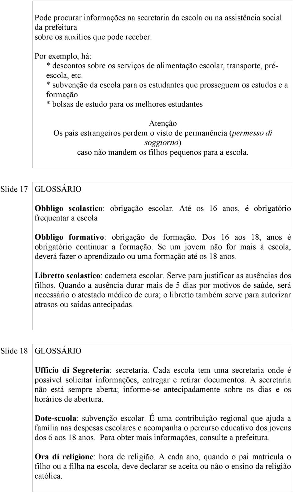 * subvenção da escola para os estudantes que prosseguem os estudos e a formação * bolsas de estudo para os melhores estudantes Os pais estrangeiros perdem o visto de permanência (permesso di