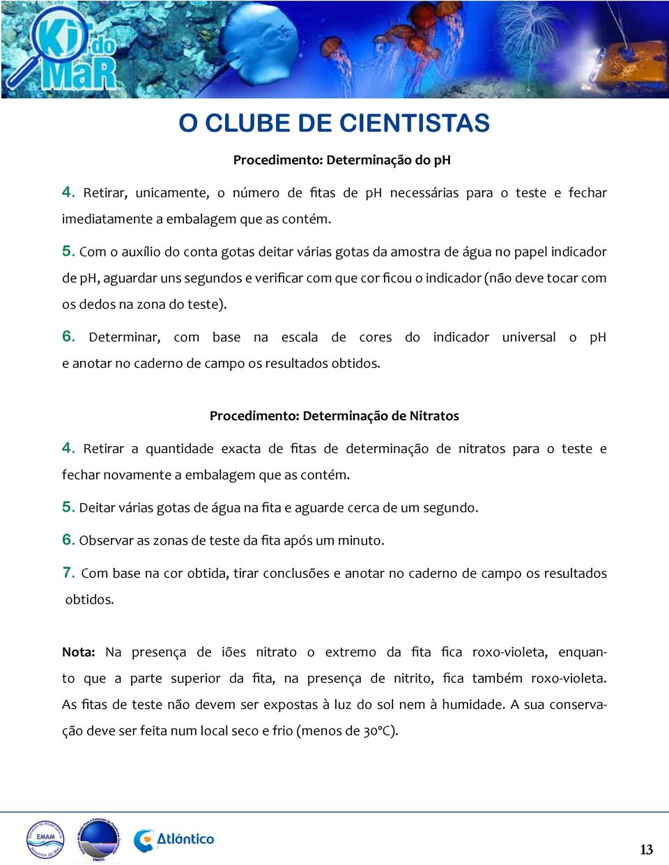 teste). 6. Determinar, com base na escala de cores do indicador universal o ph e anotar no caderno de campo os resultados obtidos. Procedimento: Determinação de Nitratos 4.