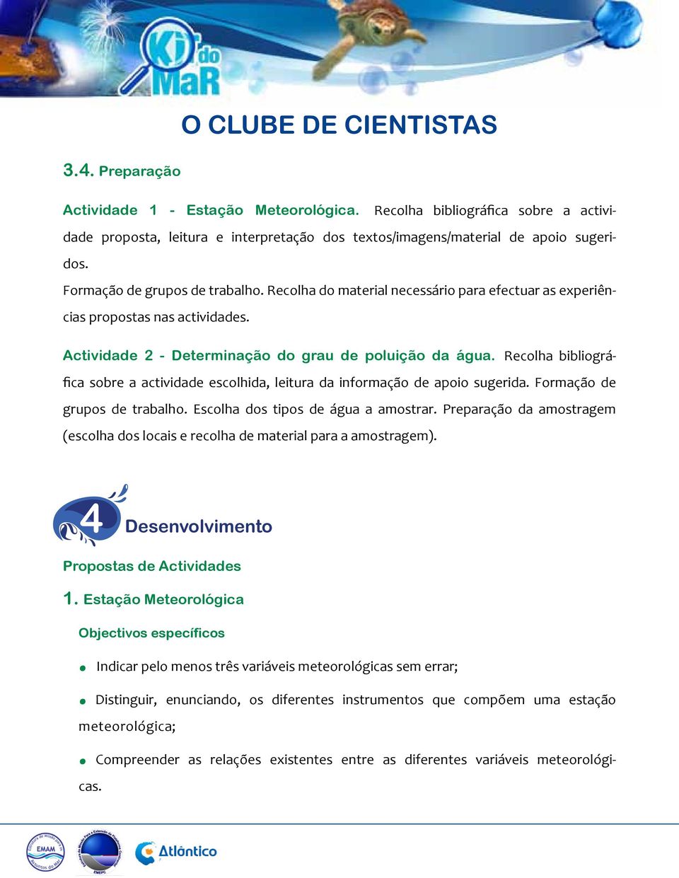 Recolha bibliográfica sobre a actividade escolhida, leitura da informação de apoio sugerida. Formação de grupos de trabalho. Escolha dos tipos de água a amostrar.