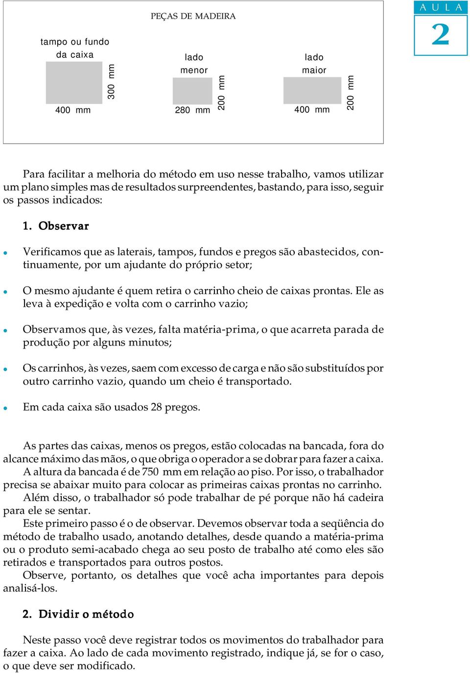 Observar Verificamos que as aterais, tampos, fundos e pregos são abastecidos, continuamente, por um ajudante do próprio setor; O mesmo ajudante é quem retira o carrinho cheio de caixas prontas.