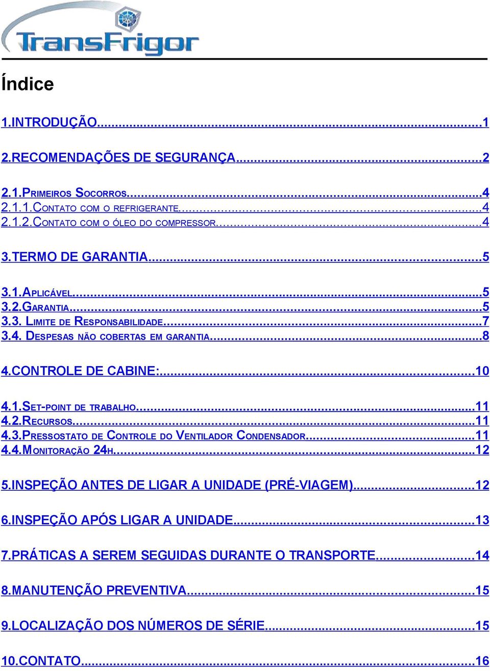 ..11 4.2.RECURSOS...11 4.3.PRESSOSTATO DE CONTROLE DO VENTILADOR CONDENSADOR...11 4.4.MONITORAÇÃO 24H...12 5.INSPEÇÃO ANTES DE LIGAR A UNIDADE (PRÉ-VIAGEM)...12 6.