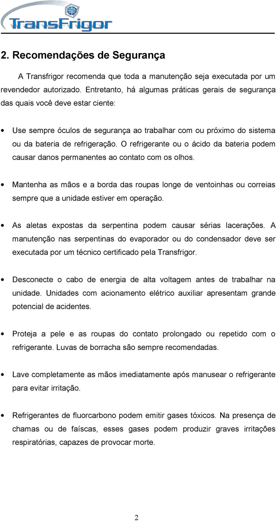 O refrigerante ou o ácido da bateria podem causar danos permanentes ao contato com os olhos.