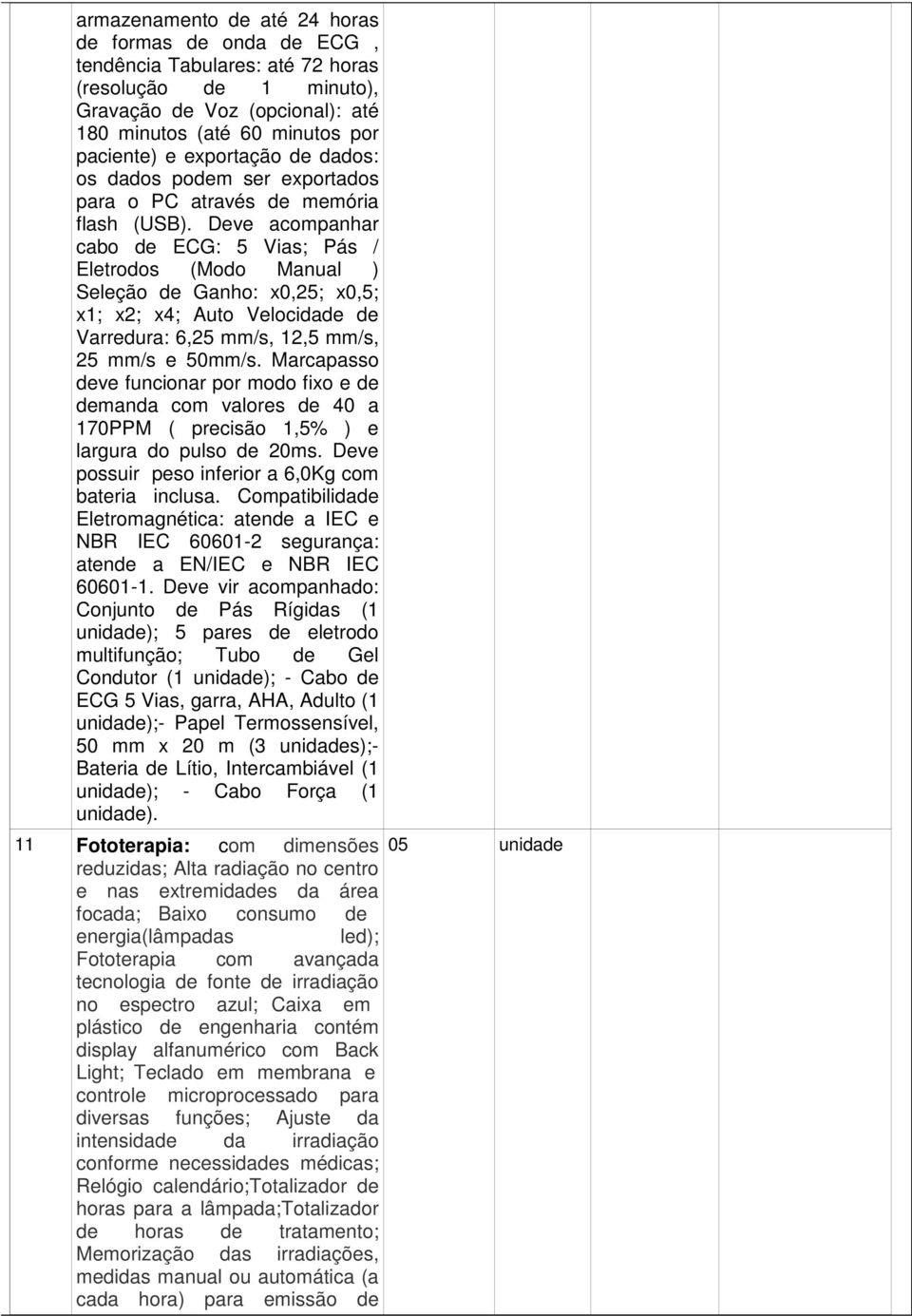 Deve acompanhar cabo de ECG: 5 Vias; Pás / Eletrodos (Modo Manual ) Seleção de Ganho: x0,25; x0,5; x1; x2; x4; Auto Velocidade de Varredura: 6,25 mm/s, 12,5 mm/s, 25 mm/s e 50mm/s.