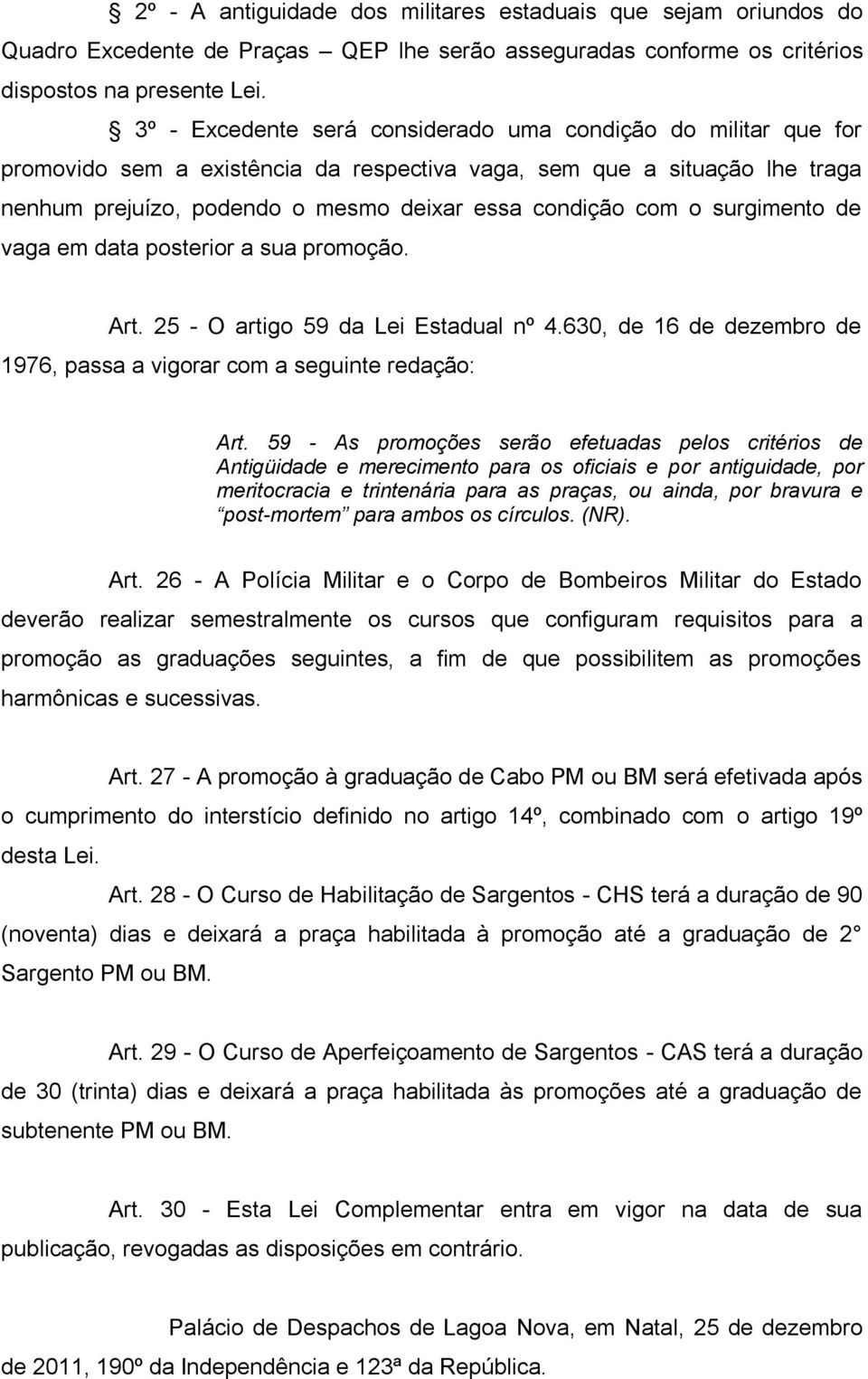 surgimento de vaga em data posterior a sua promoção. Art. 25 - O artigo 59 da Lei Estadual nº 4.630, de 16 de dezembro de 1976, passa a vigorar com a seguinte redação: Art.