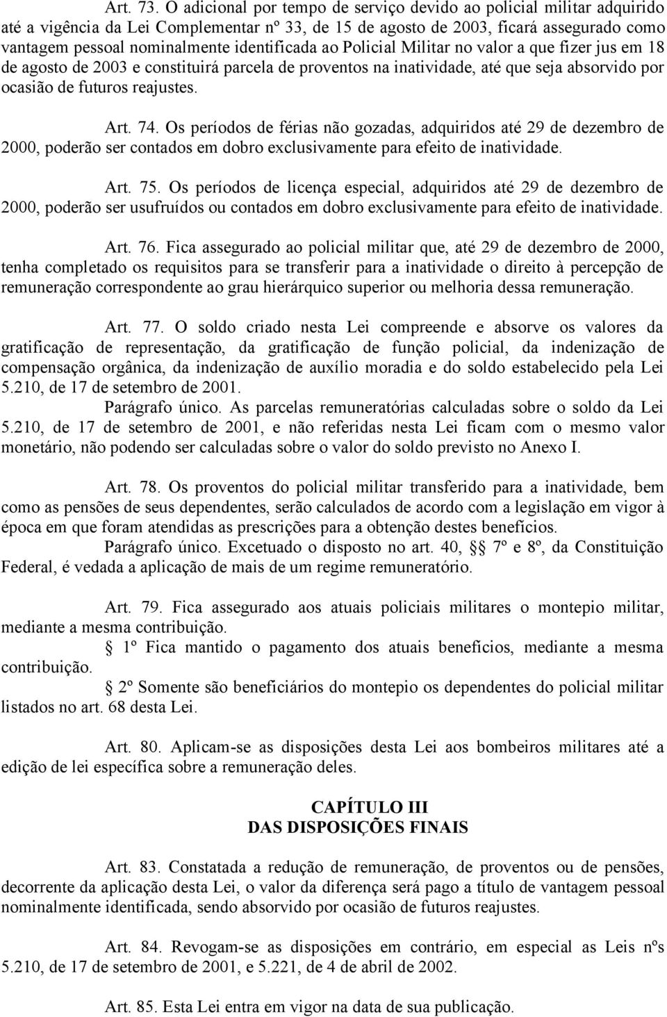 identificada ao Policial Militar no valor a que fizer jus em 18 de agosto de 2003 e constituirá parcela de proventos na inatividade, até que seja absorvido por ocasião de futuros reajustes. Art. 74.