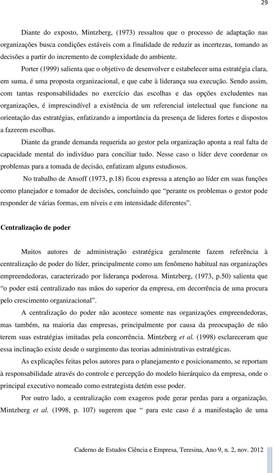 Porter (1999) salienta que o objetivo de desenvolver e estabelecer uma estratégia clara, em suma, é uma proposta organizacional, e que cabe à liderança sua execução.