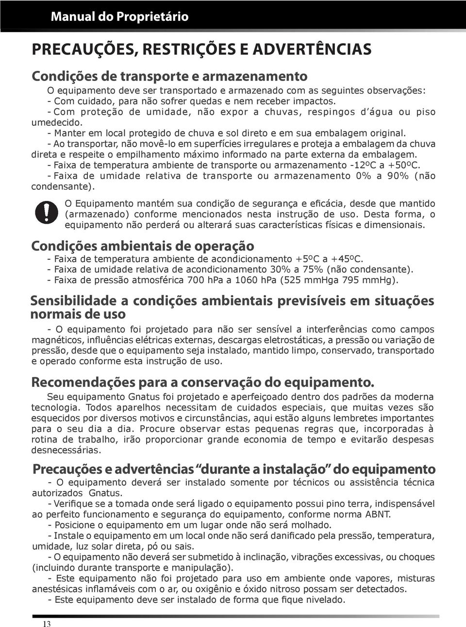 - Ao transportar, não movê-lo em superfícies irregulares e proteja a embalagem da chuva direta e respeite o empilhamento máximo informado na parte externa da embalagem.