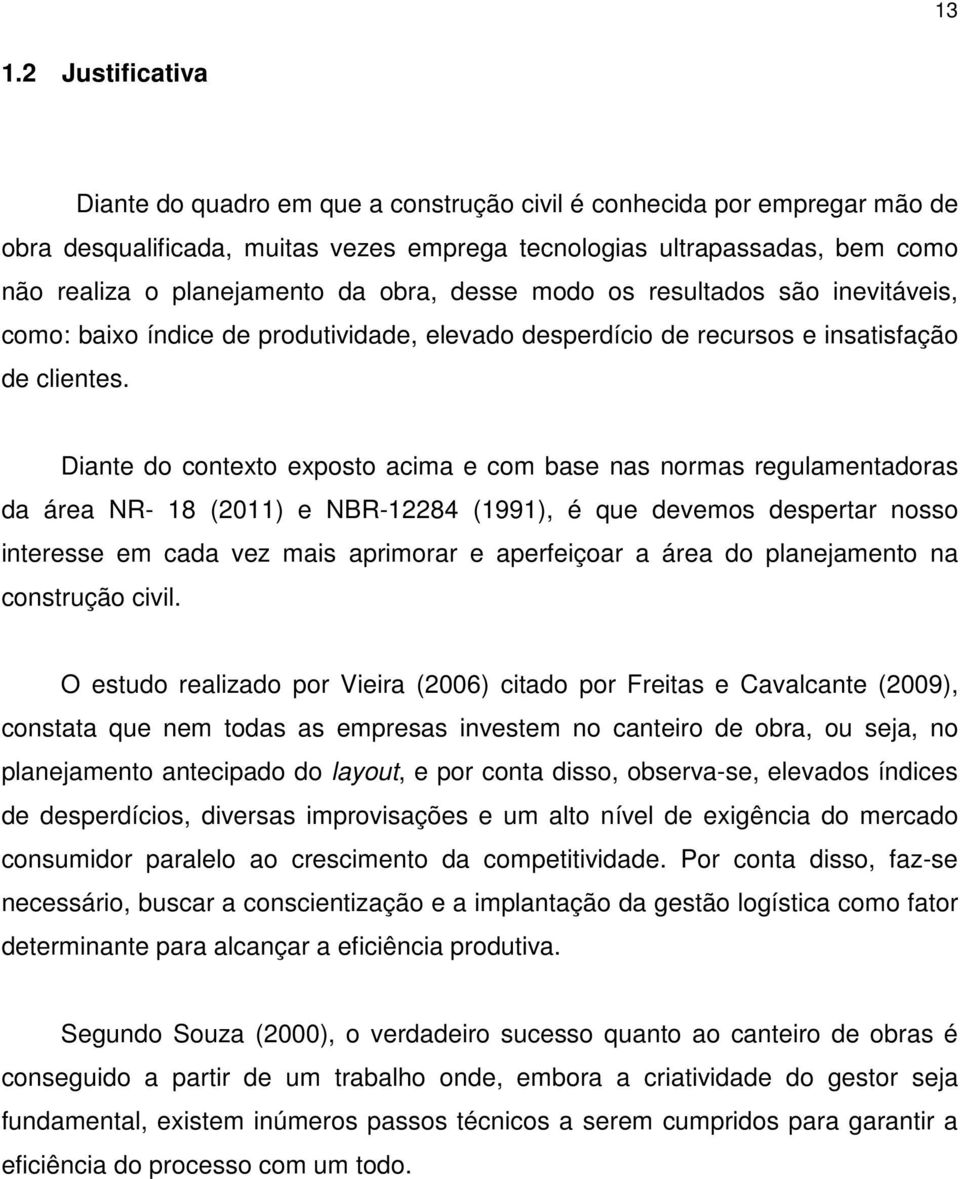 Diante do contexto exposto acima e com base nas normas regulamentadoras da área NR- 18 (2011) e NBR-12284 (1991), é que devemos despertar nosso interesse em cada vez mais aprimorar e aperfeiçoar a