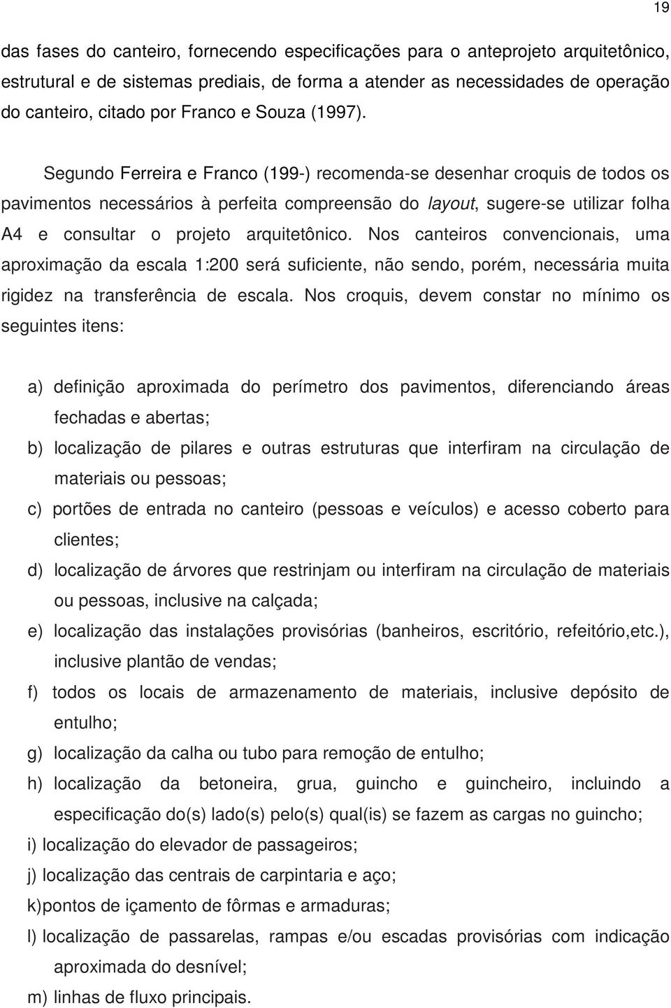 Segundo Ferreira e Franco (199-) recomenda-se desenhar croquis de todos os pavimentos necessários à perfeita compreensão do layout, sugere-se utilizar folha A4 e consultar o projeto arquitetônico.