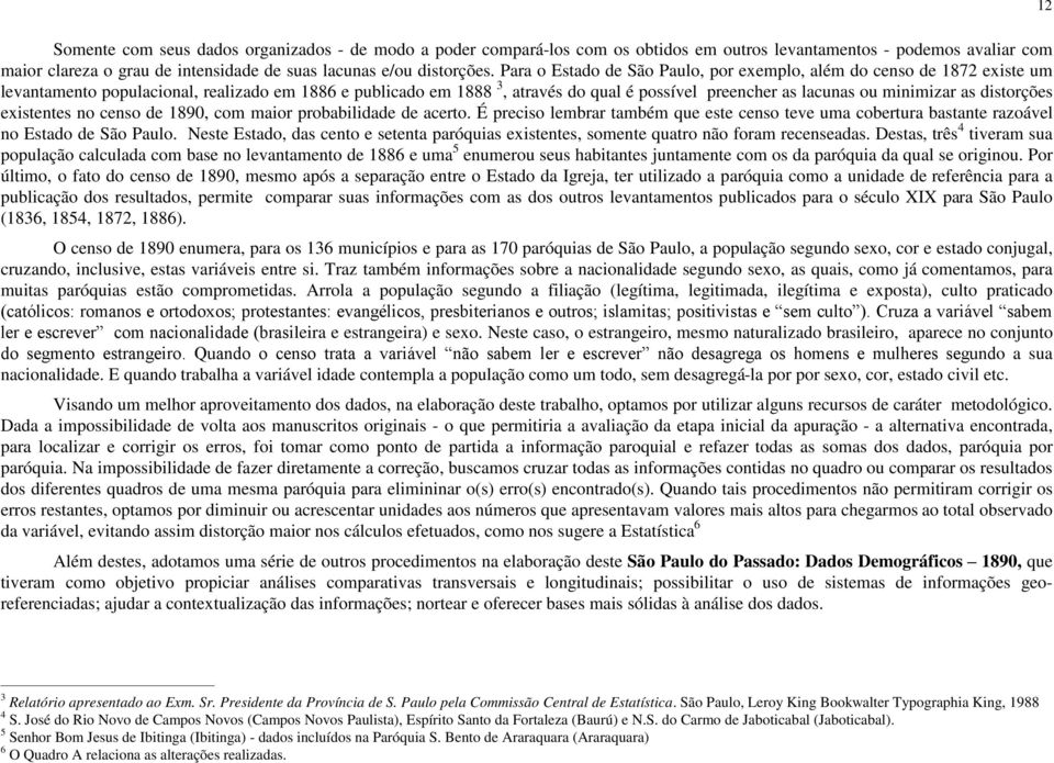 minimizar as distorções existentes no censo de 1890, com maior probabilidade de acerto. É preciso lembrar também que este censo teve uma cobertura bastante razoável no Estado de São Paulo.