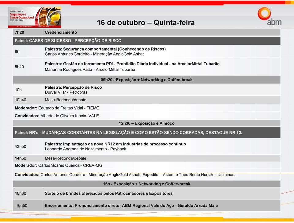 Coffee-break 10h 10h40 Palestra: Percepção de Risco Durval Vilar - Petrobras Mesa-Redonda/debate Moderador: Eduardo de Freitas Vidal - FIEMG Convidados: Alberto de Oliveira Inácio- VALE 12h30