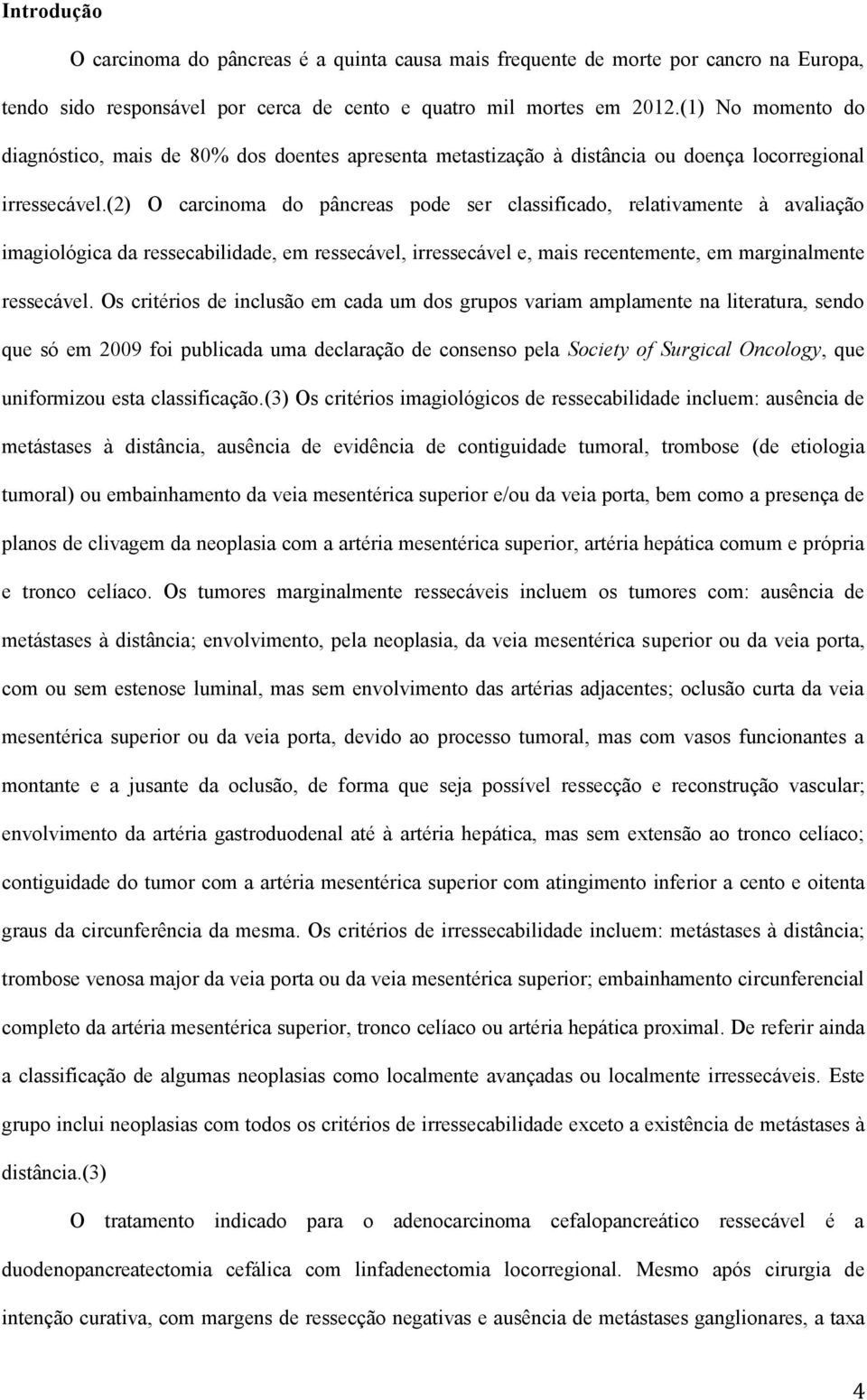 (2) O carcinoma do pâncreas pode ser classificado, relativamente à avaliação imagiológica da ressecabilidade, em ressecável, irressecável e, mais recentemente, em marginalmente ressecável.