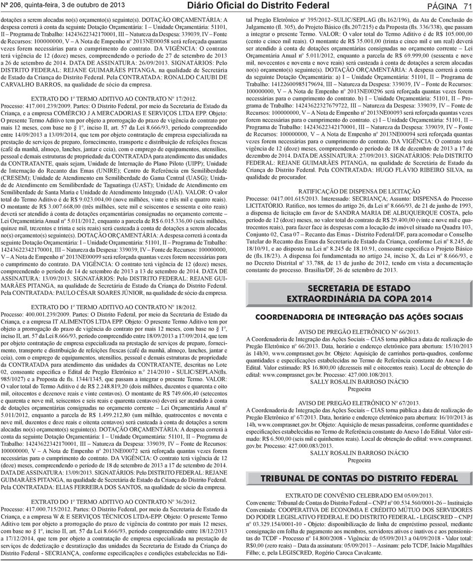 de Recursos: 100000000, V A Nota de Empenho nº 2013NE00058 será reforçada quantas vezes forem necessárias para o cumprimento do contrato.