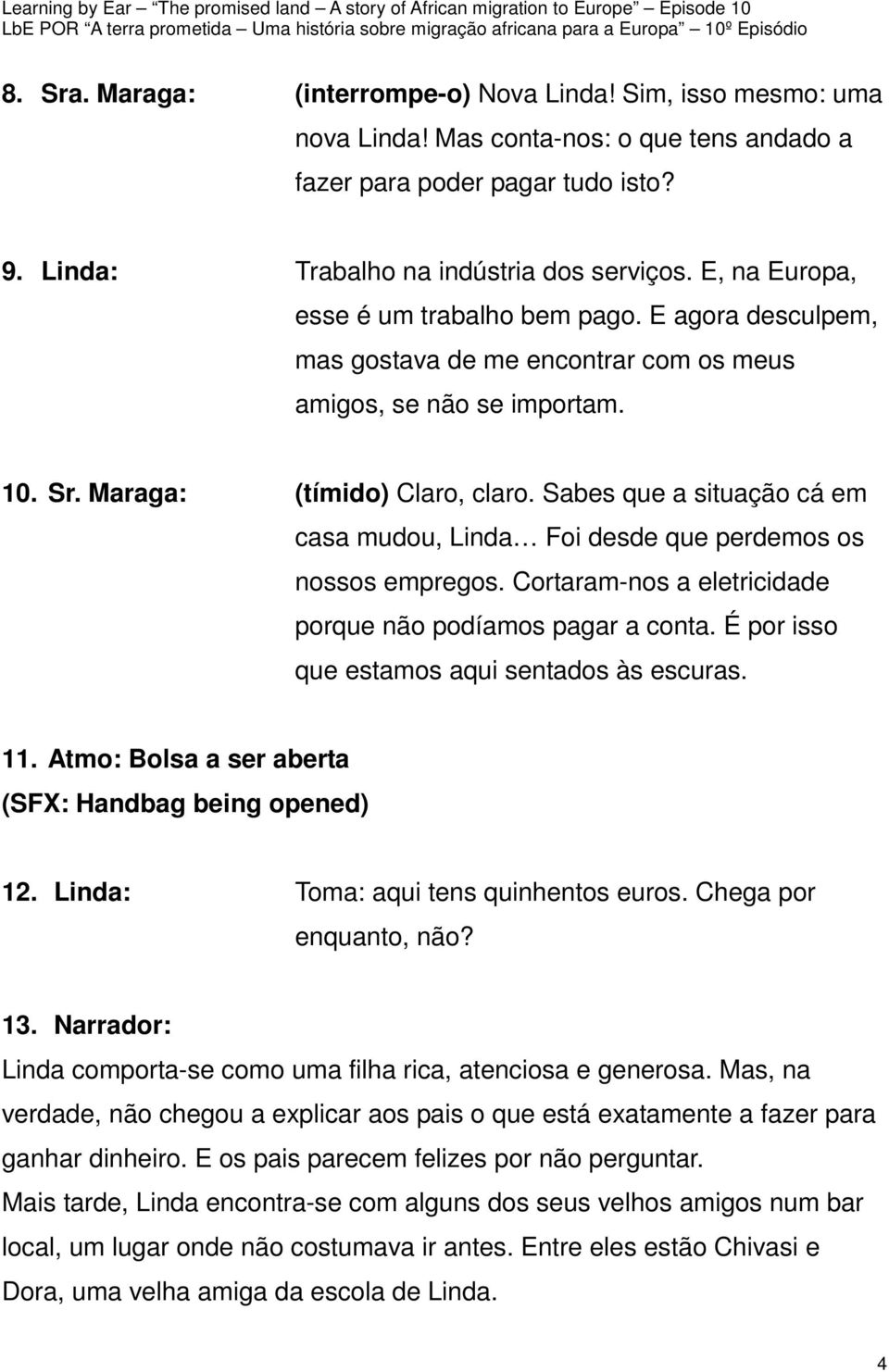 Sabes que a situação cá em casa mudou, Linda Foi desde que perdemos os nossos empregos. Cortaram-nos a eletricidade porque não podíamos pagar a conta. É por isso que estamos aqui sentados às escuras.