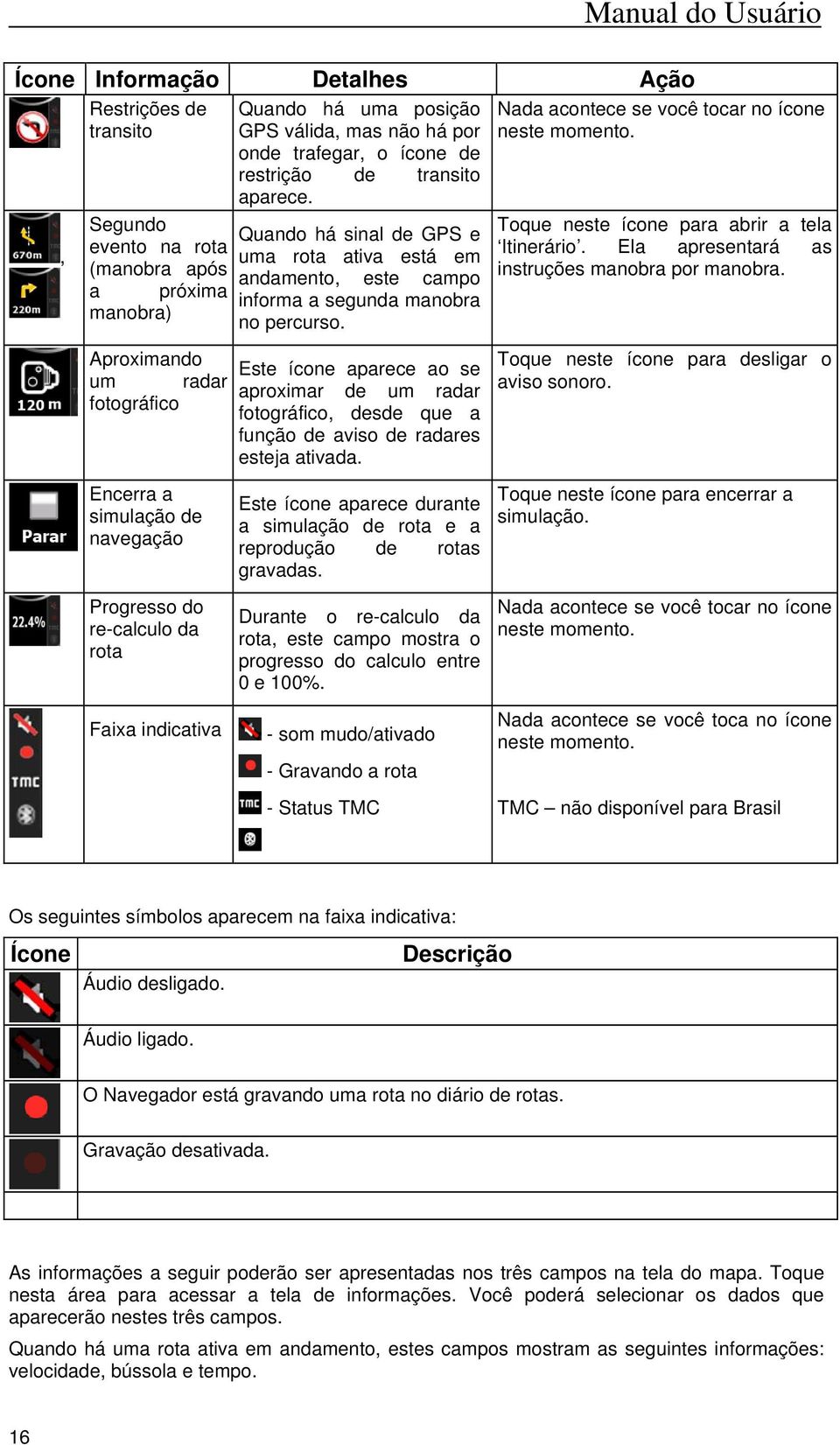 Quando há sinal de GPS e uma rota ativa está em andamento, este campo informa a segunda manobra no percurso.