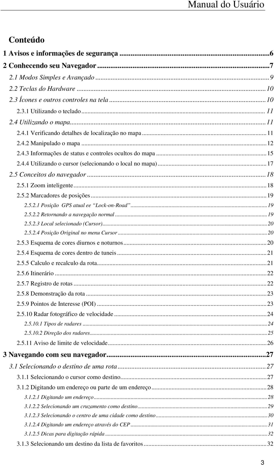 ..17 2.5 Conceitos do navegador...18 2.5.1 Zoom inteligente...18 2.5.2 Marcadores de posições...19 2.5.2.1 Posição GPS atual ee Lock-on-Road...19 2.5.2.2 Retornando a navegação normal...19 2.5.2.3 Local selecionado (Cursor).