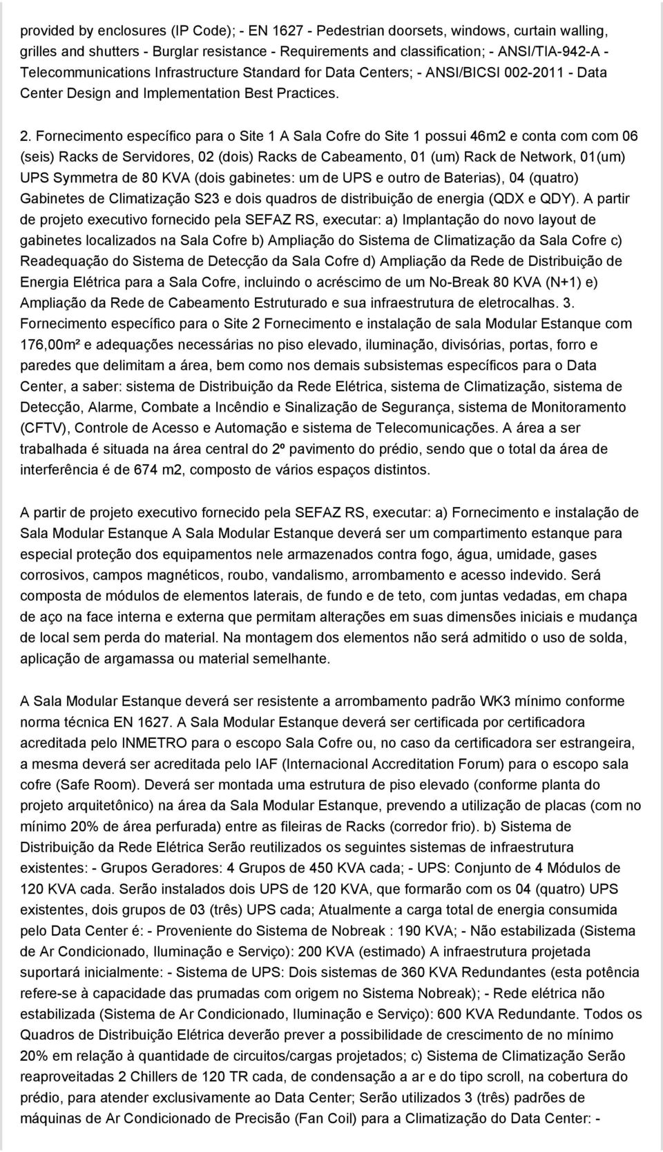 Fornecimento específico para o Site 1 A Sala Cofre do Site 1 possui 46m2 e conta com com 06 (seis) Racks de Servidores, 02 (dois) Racks de Cabeamento, 01 (um) Rack de Network, 01(um) UPS Symmetra de