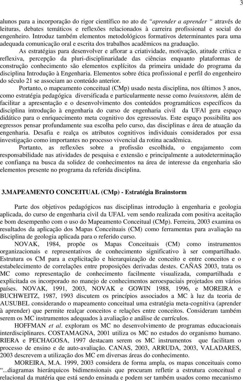 As estratégias para desenvolver e aflorar a criatividade, motivação, atitude crítica e reflexiva, percepção da pluri-disciplinaridade das ciências enquanto plataformas de construção conhecimento são