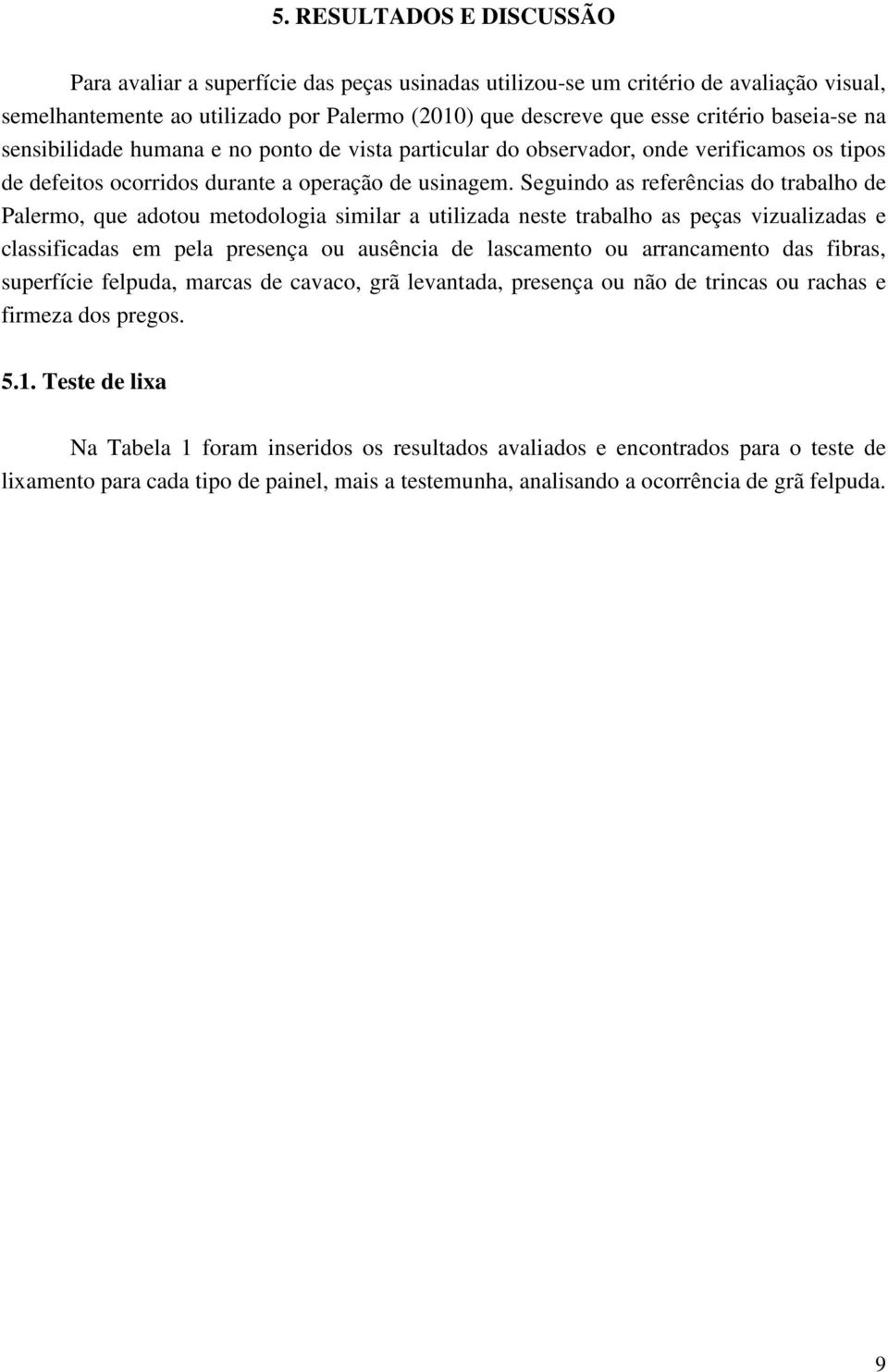 Seguindo as referências do trabalho de Palermo, que adotou metodologia similar a utilizada neste trabalho as peças vizualizadas e classificadas em pela presença ou ausência de lascamento ou