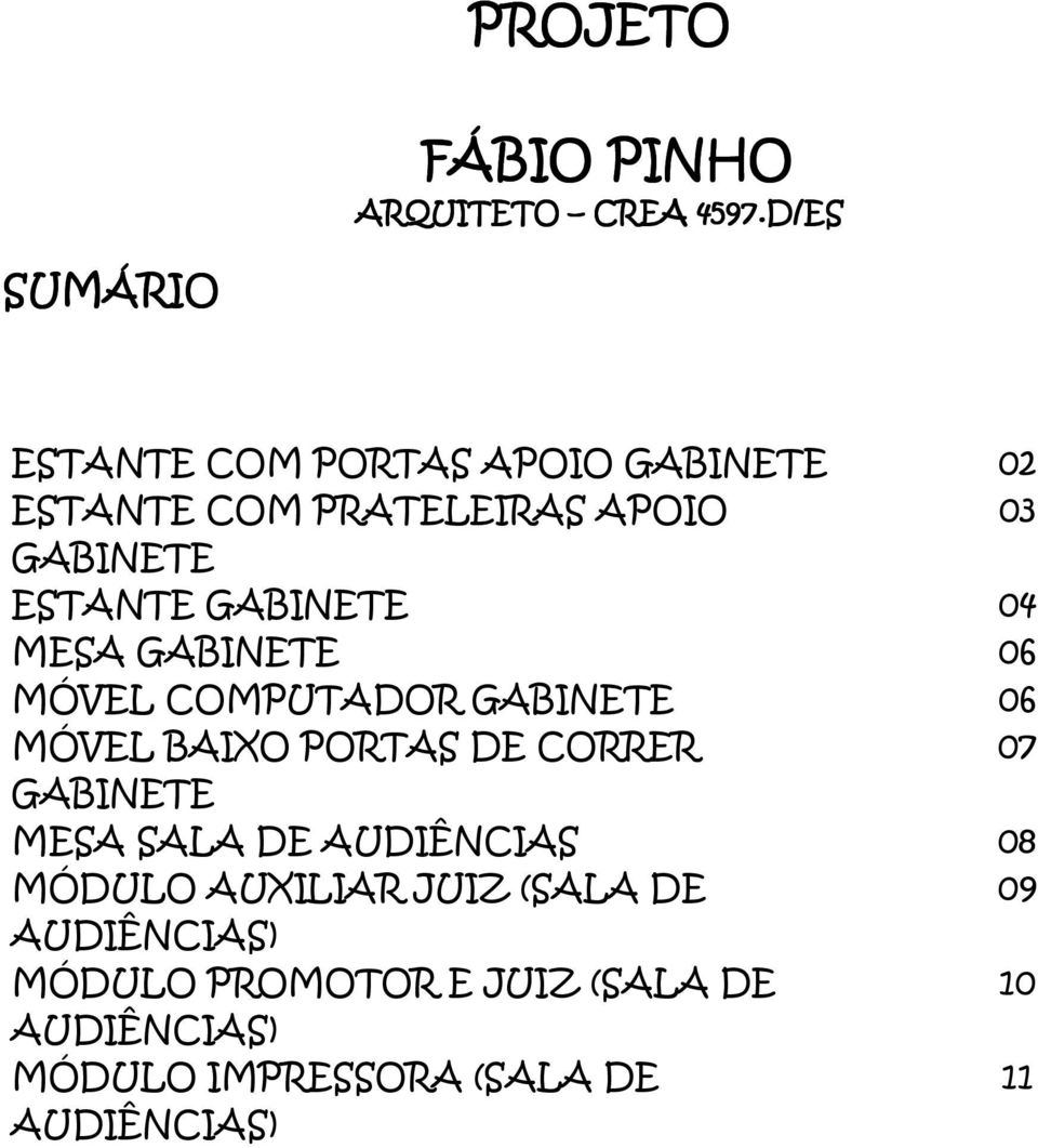 GABINETE 04 MESA GABINETE 06 MÓVEL COMPUTADOR GABINETE 06 MÓVEL BAIXO PORTAS DE CORRER 07 GABINETE