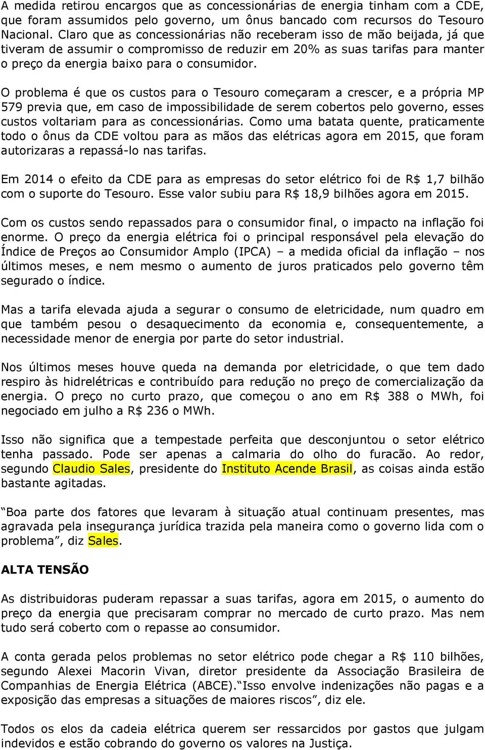 O problema é que os custos para o Tesouro começaram a crescer, e a própria MP 579 previa que, em caso de impossibilidade de serem cobertos pelo governo, esses custos voltariam para as concessionárias.