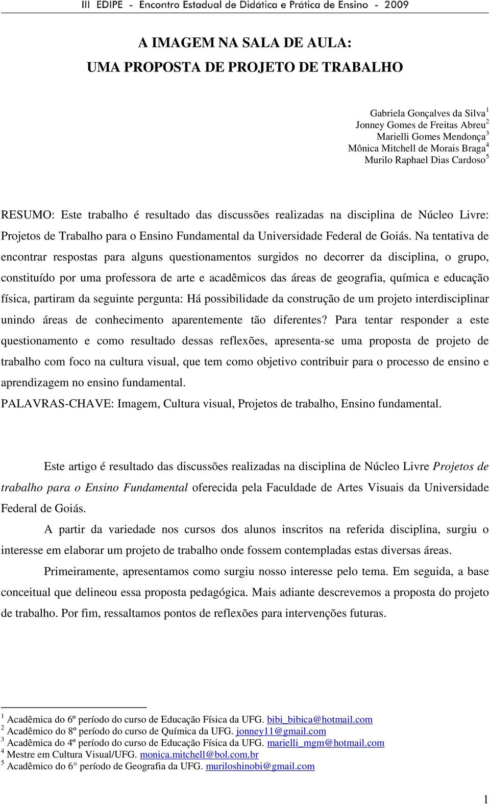 Na tentativa de encontrar respostas para alguns questionamentos surgidos no decorrer da disciplina, o grupo, constituído por uma professora de arte e acadêmicos das áreas de geografia, química e