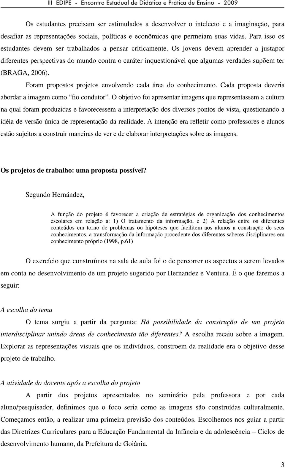 Os jovens devem aprender a justapor diferentes perspectivas do mundo contra o caráter inquestionável que algumas verdades supõem ter (BRAGA, 2006).