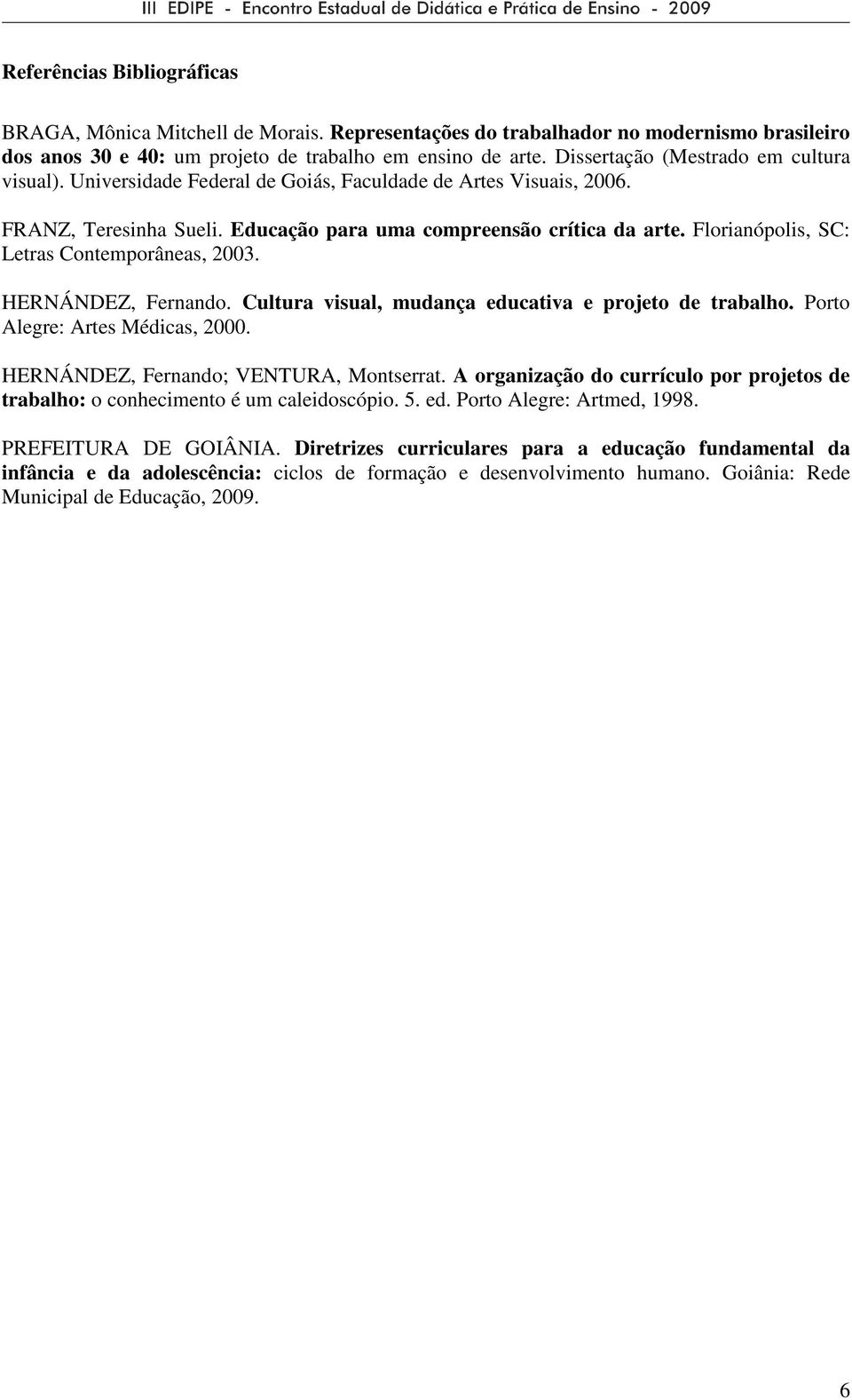 Florianópolis, SC: Letras Contemporâneas, 2003. HERNÁNDEZ, Fernando. Cultura visual, mudança educativa e projeto de trabalho. Porto Alegre: Artes Médicas, 2000.