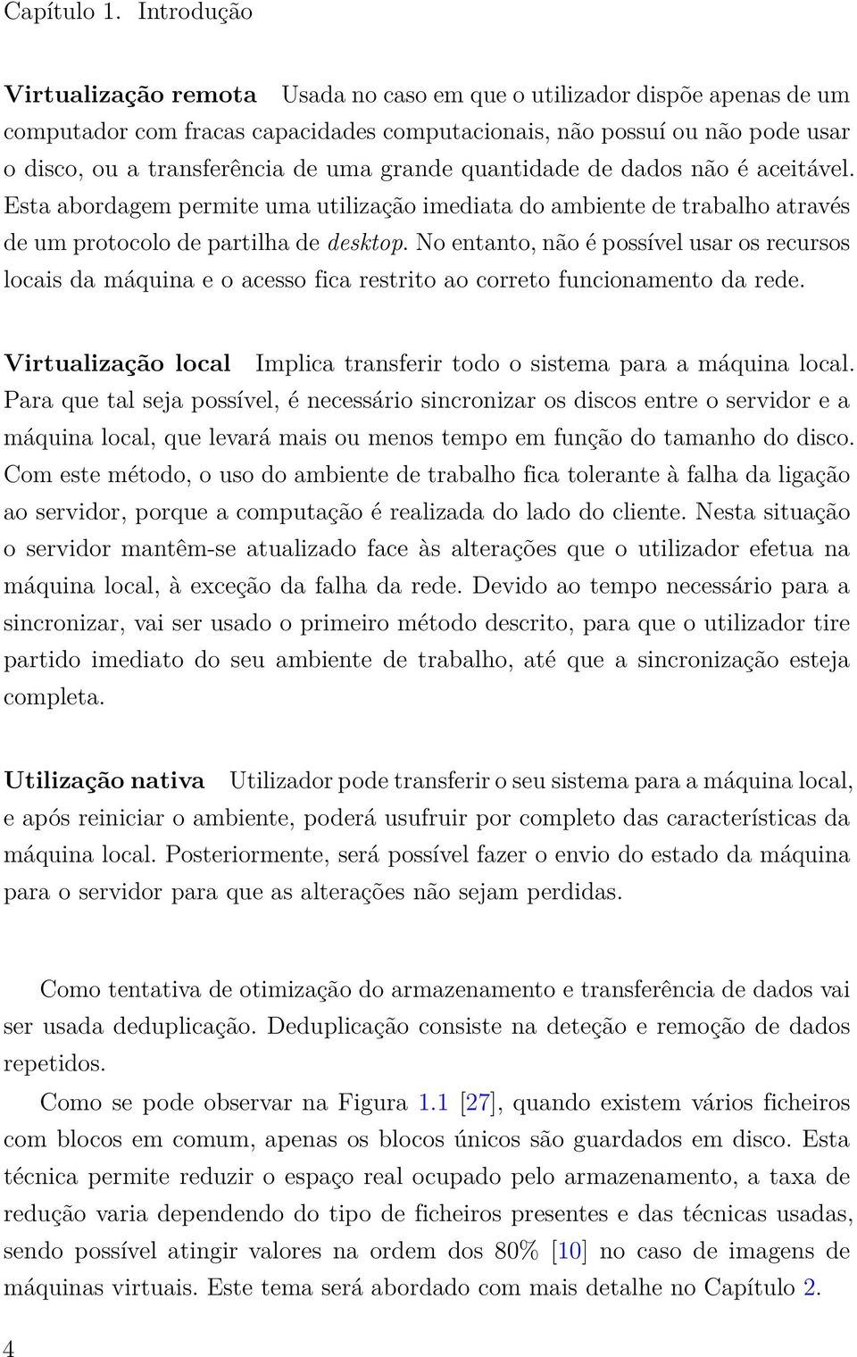 grande quantidade de dados não é aceitável. Esta abordagem permite uma utilização imediata do ambiente de trabalho através de um protocolo de partilha de desktop.