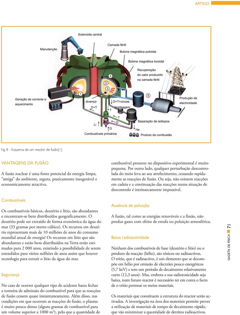 combustível presente no dispositivo experimental é muito pequena. Por outro lado, qualquer perturbação descontrolada do meio leva ao seu arrefecimento, cessando rapidamente as reacções de fusão.