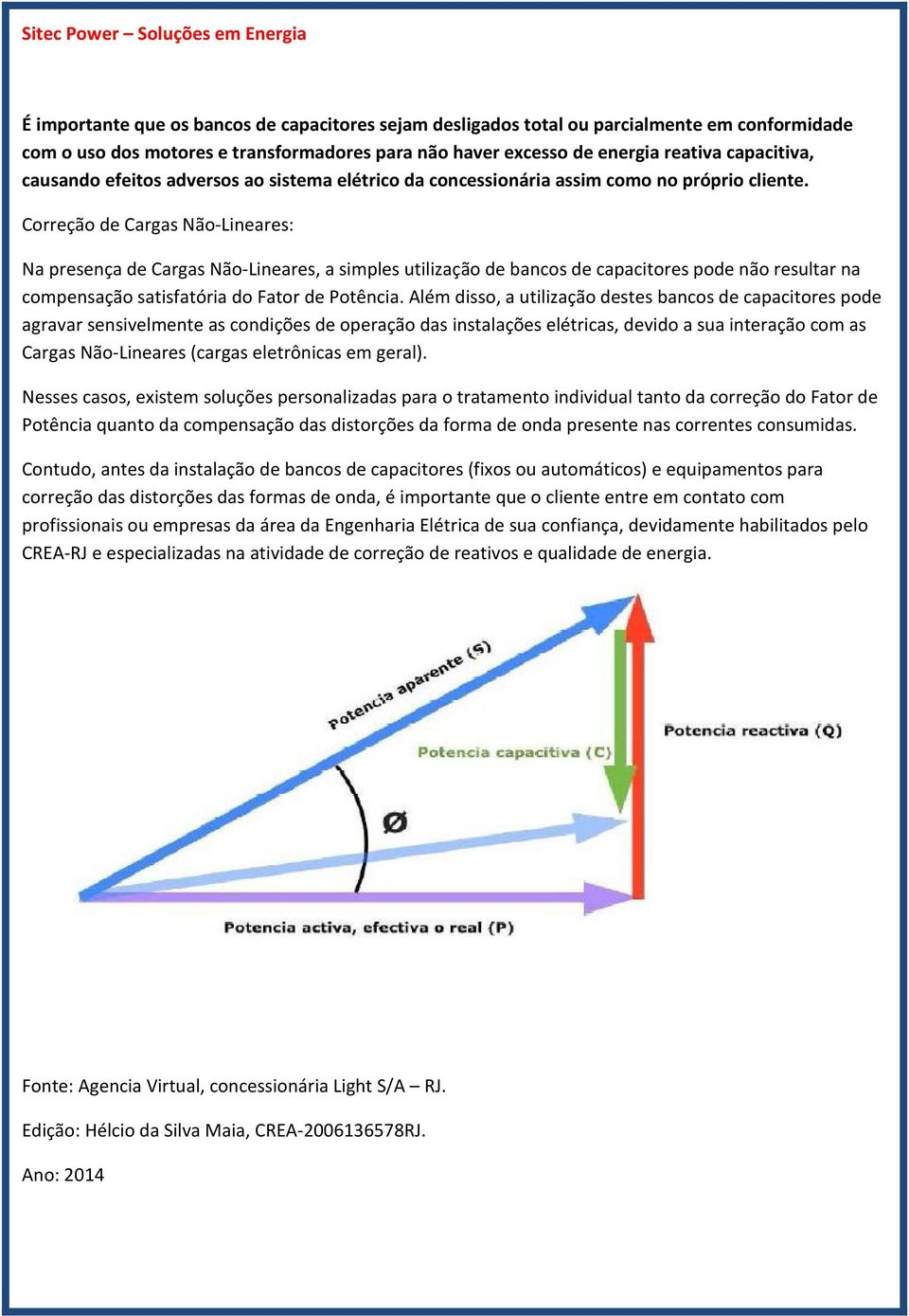 Correção de Cargas Não-Lineares: Na presença de Cargas Não-Lineares, a simples utilização de bancos de capacitores pode não resultar na compensação satisfatória do Fator de Potência.