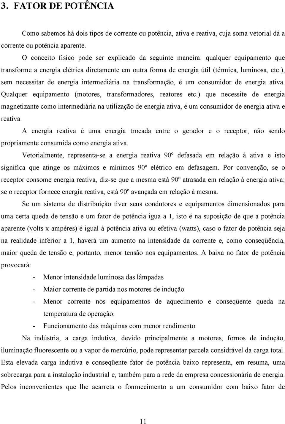 ), sem necessitar de energia intermediária na transformação, é um consumidor de energia ativa. Qualquer equipamento (motores, transformadores, reatores etc.