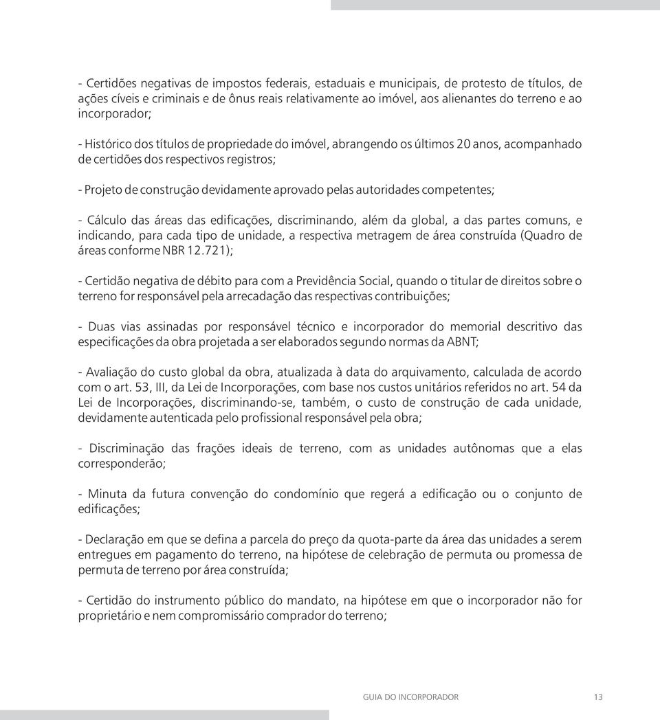 autoridades competentes; - Cálculo das áreas das edi cações, discriminando, além da global, a das partes comuns, e indicando, para cada tipo de unidade, a respectiva metragem de área construída