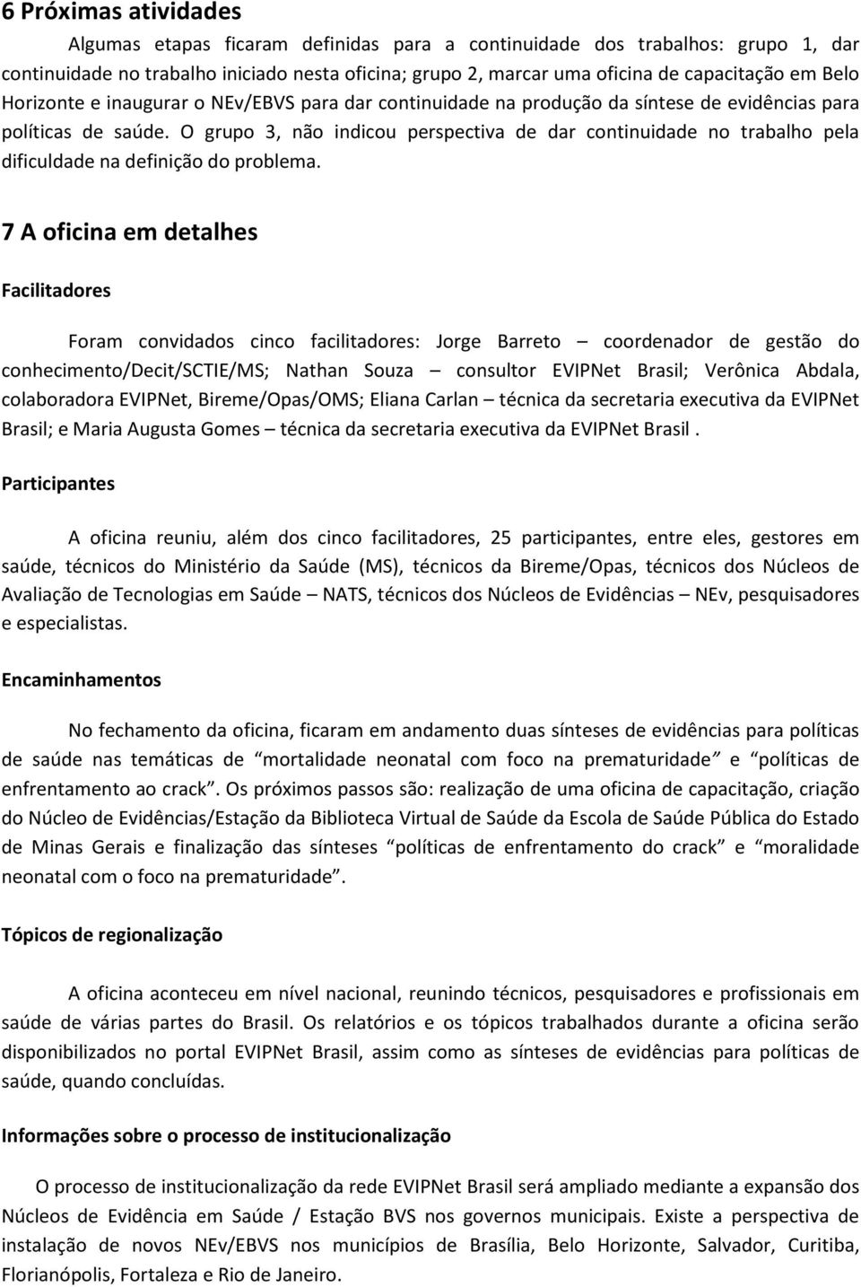 O grupo 3, não indicou perspectiva de dar continuidade no trabalho pela dificuldade na definição do problema.