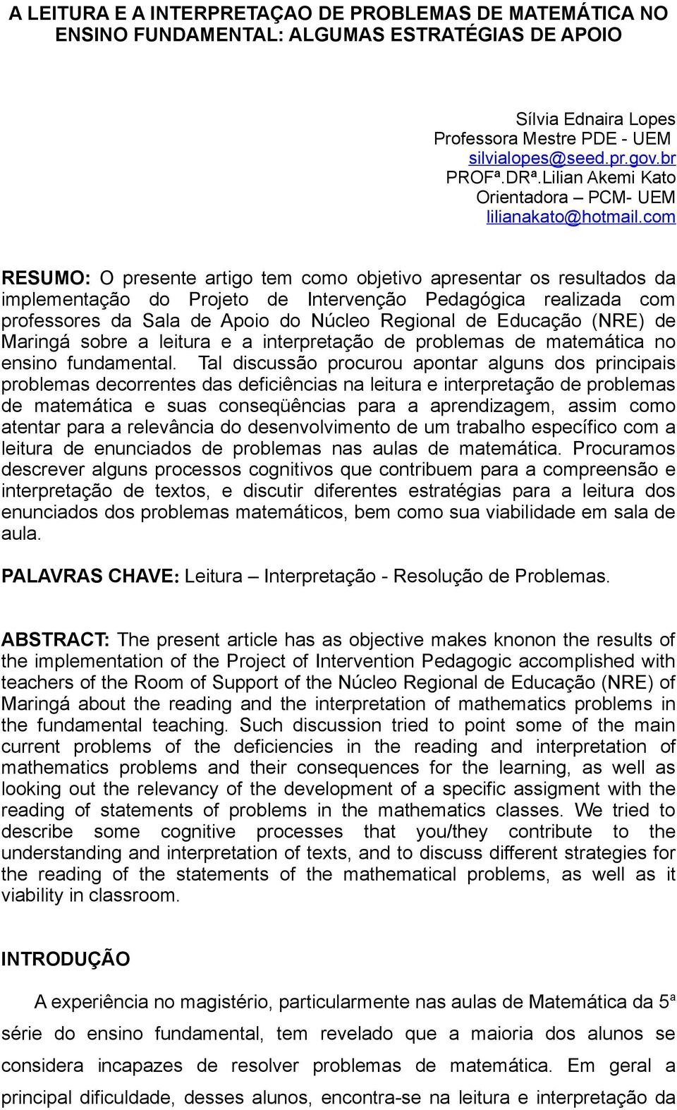 com RESUMO: O presente artigo tem como objetivo apresentar os resultados da implementação do Projeto de Intervenção Pedagógica realizada com professores da Sala de Apoio do Núcleo Regional de