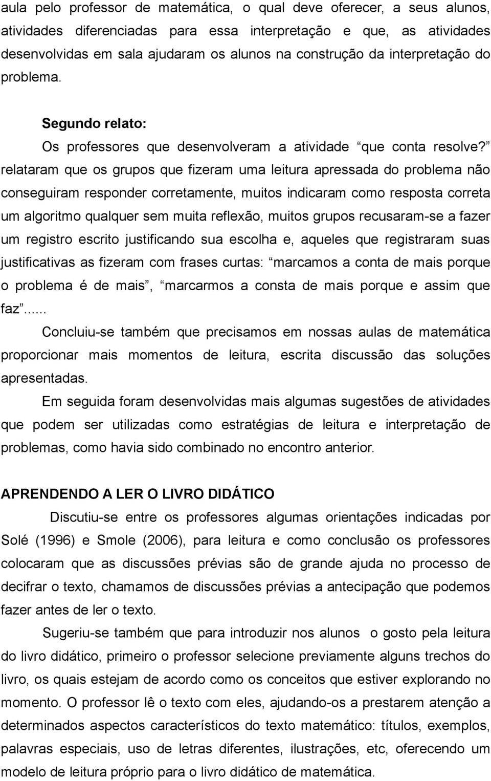 relataram que os grupos que fizeram uma leitura apressada do problema não conseguiram responder corretamente, muitos indicaram como resposta correta um algoritmo qualquer sem muita reflexão, muitos