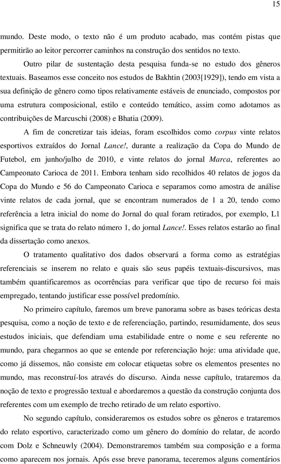 Baseamos esse conceito nos estudos de Bakhtin (2003[1929]), tendo em vista a sua definição de gênero como tipos relativamente estáveis de enunciado, compostos por uma estrutura composicional, estilo