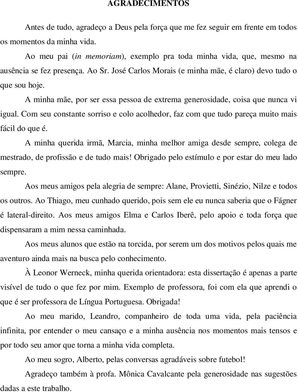 A minha mãe, por ser essa pessoa de extrema generosidade, coisa que nunca vi igual. Com seu constante sorriso e colo acolhedor, faz com que tudo pareça muito mais fácil do que é.