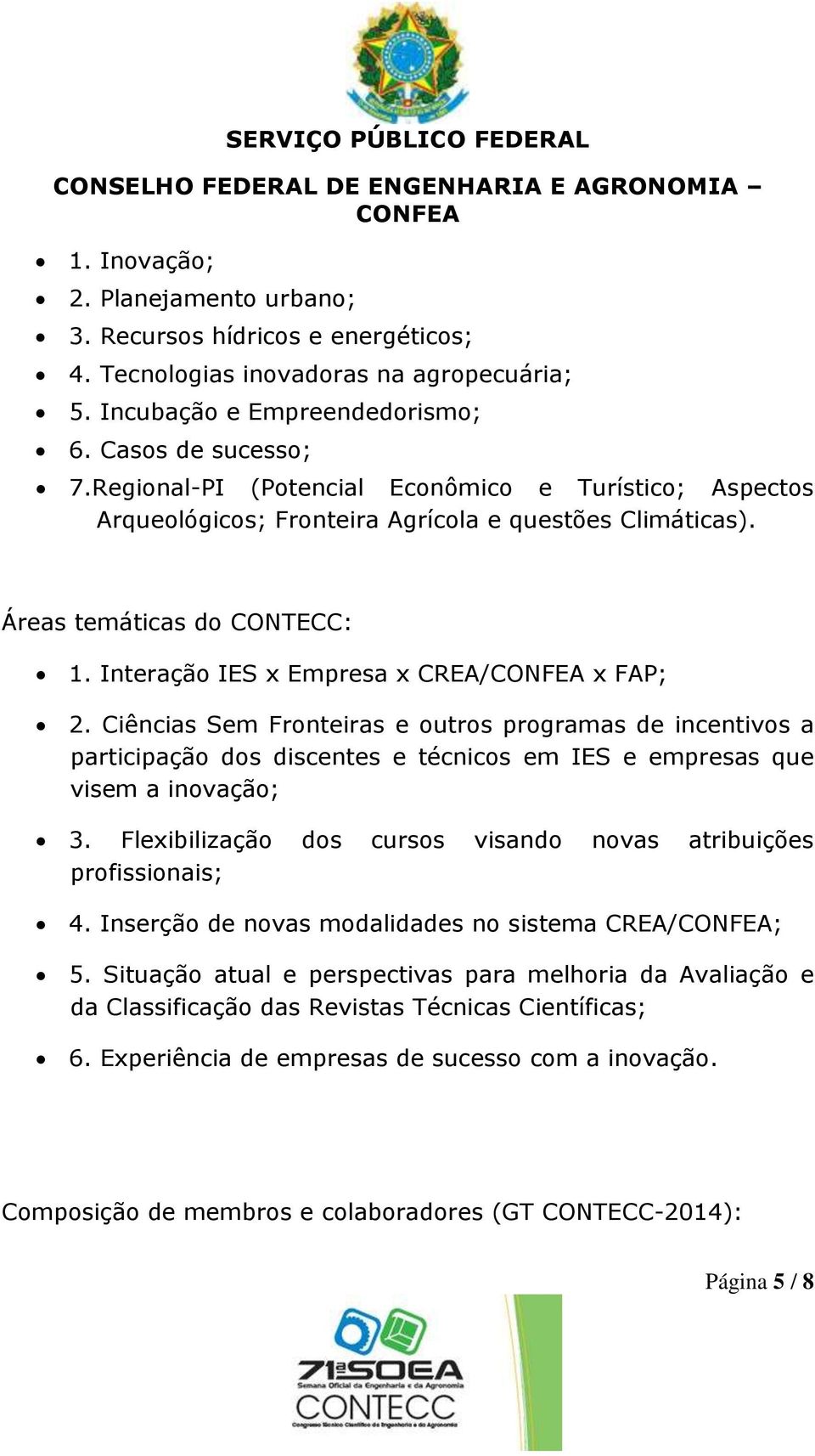 Ciências Sem Fronteiras e outros programas de incentivos a participação dos discentes e técnicos em IES e empresas que visem a inovação; 3.