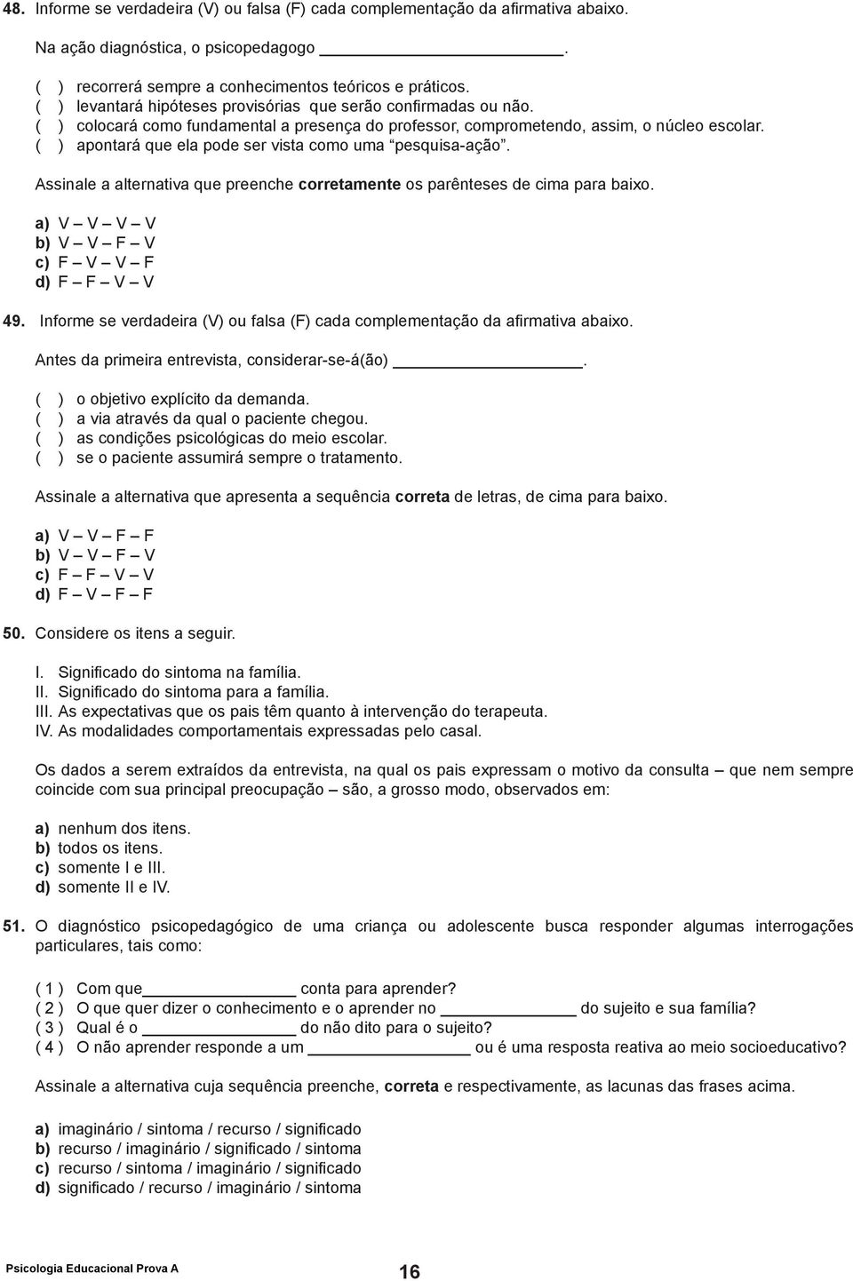 ( ) apontará que ela pode ser vista como uma pesquisa-ação. Assinale a alternativa que preenche corretamente os parênteses de cima para baixo. a) V V V V b) V V F V c) F V V F d) F F V V 49.